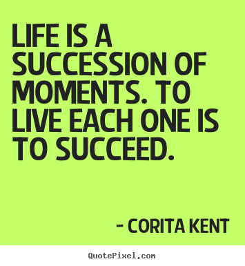 Sayings about success - Life is a succession of moments. to live each..