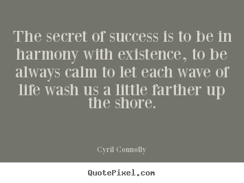 Cyril Connolly picture quotes - The secret of success is to be in harmony with existence,.. - Success quotes
