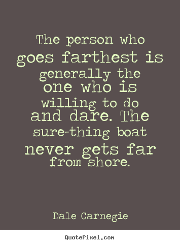 The person who goes farthest is generally the one who is willing.. Dale Carnegie good success quotes