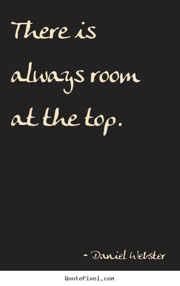 There is always room at the top. Daniel Webster popular success quote