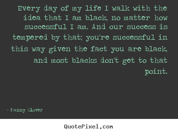Create custom picture quote about success - Every day of my life i walk with the idea that i am black,..