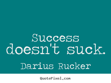 Success doesn't suck. Darius Rucker good success quotes