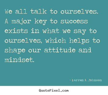 We all talk to ourselves. a major key to success exists in what we.. Darren L. Johnson famous success quotes