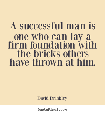 A successful man is one who can lay a firm foundation.. David Brinkley famous success quotes