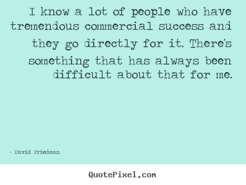 Success quotes - I know a lot of people who have tremendous commercial success and..