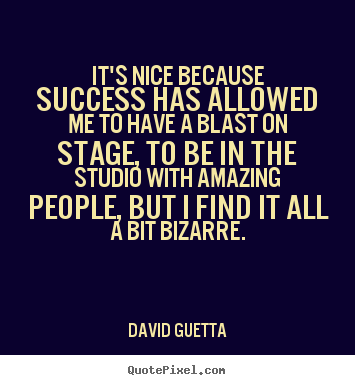 It's nice because success has allowed me to have.. David Guetta top success quote
