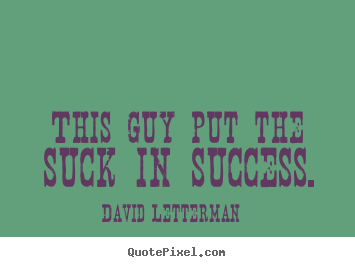 This guy put the suck in success. David Letterman top success quote