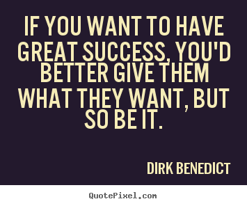 Dirk Benedict picture quotes - If you want to have great success, you'd better give them what they.. - Success quote