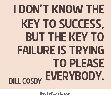 Bill Cosby picture quotes - I don't know the key to success, but the key to failure is trying to.. - Success quotes