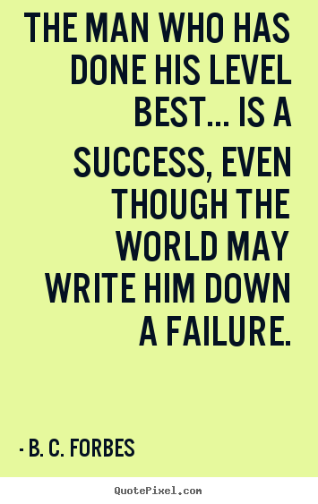 The man who has done his level best... is a success, even.. B. C. Forbes popular success quotes