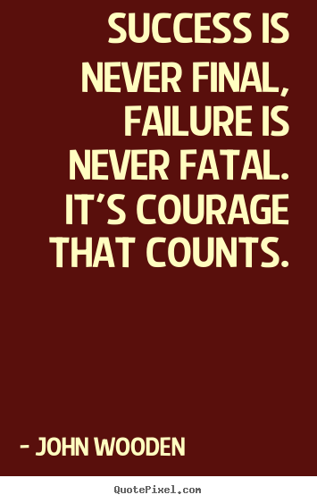 John Wooden picture quotes - Success is never final, failure is never fatal. it's courage that counts. - Success quotes