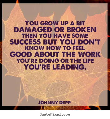 Create poster quotes about success - You grow up a bit damaged or broken then you have some success..