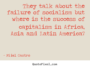 Success quotes - They talk about the failure of socialism but where is the success of..