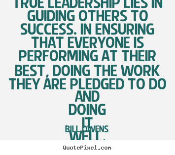 True leadership lies in guiding others to success... Bill Owens top success quote