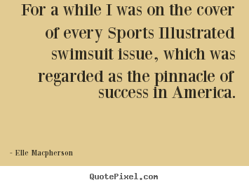 Make picture quotes about success - For a while i was on the cover of every sports illustrated swimsuit..