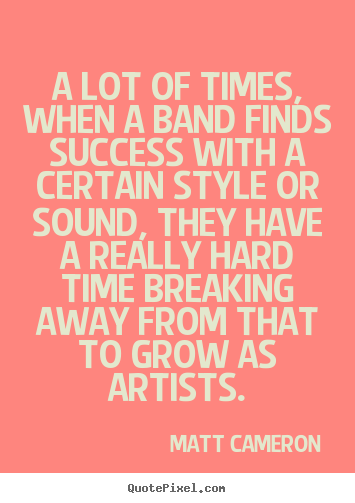 Success quotes - A lot of times, when a band finds success with a certain style..