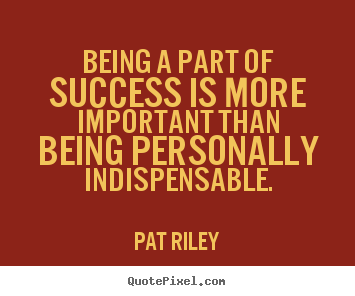 Quotes about success - Being a part of success is more important than being..