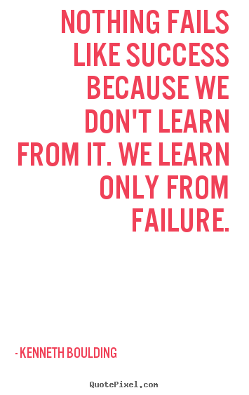 Nothing fails like success because we don't learn.. Kenneth Boulding best success quotes