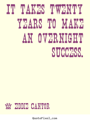 Eddie Cantor picture quotes - It takes twenty years to make an overnight success. - Success quote