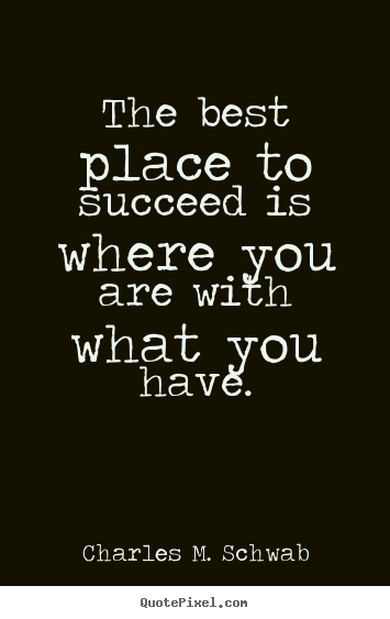 Success quote - The best place to succeed is where you are with what you have.