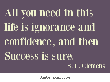Create your own poster quotes about success - All you need in this life is ignorance and confidence, and then..