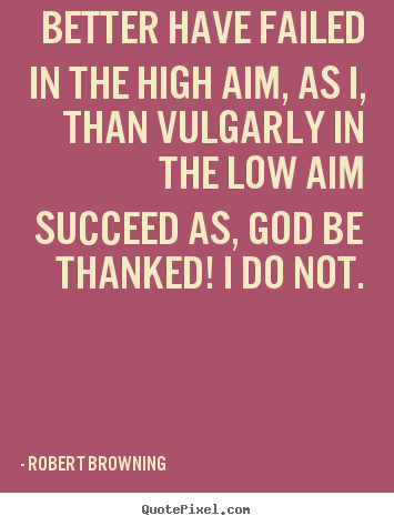 Quotes about success - Better have failed in the high aim, as i, than vulgarly in the..