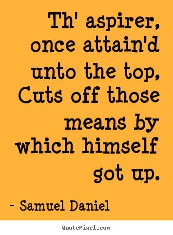 Samuel Daniel picture quotes - Th' aspirer, once attain'd unto the top,.. - Success quotes