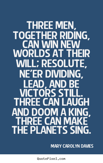 Success quote - Three men, together riding, can win new worlds at their will; resolute,..