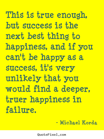 Create graphic picture quotes about success - This is true enough, but success is the next best thing to happiness,..