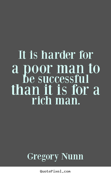Gregory Nunn picture quotes - It is harder for a poor man to be successful than it.. - Success quotes