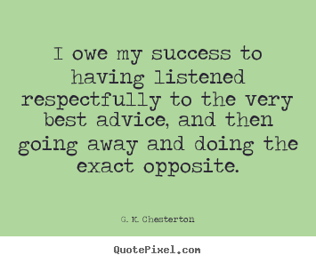 Design your own picture quotes about success - I owe my success to having listened respectfully to the very..