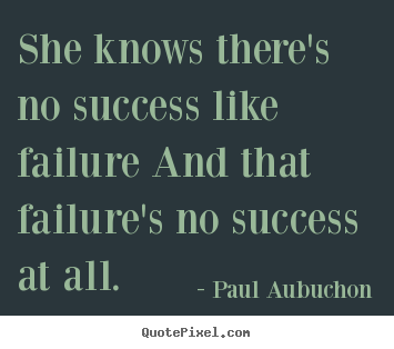 Success quote - She knows there's no success like failure and that failure's no success..