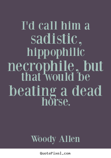 Woody Allen photo quotes - I'd call him a sadistic, hippophilic necrophile, but that would.. - Success quotes