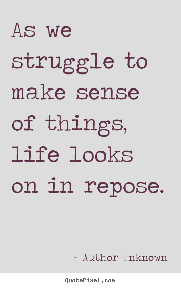 Success quotes - As we struggle to make sense of things, life looks on in..