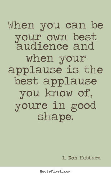 How to make picture quotes about success - When you can be your own best audience and when your applause is..