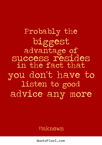 Success quote - Probably the biggest advantage of success resides in the fact..