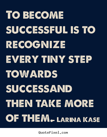 Design your own picture quote about success - To become successful is to recognize every tiny step..