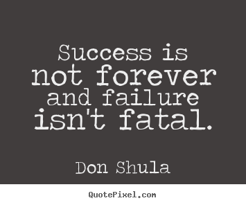 How to make picture quotes about success - Success is not forever and failure isn't fatal.