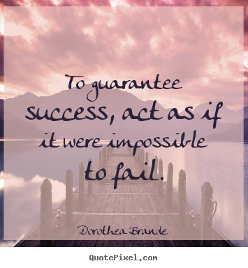 Success quotes - To guarantee success, act as if it were impossible to fail.