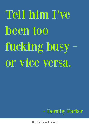 Make personalized picture quotes about success - Tell him i've been too fucking busy - or vice..