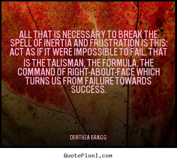 Dorthea Bragg picture quotes - All that is necessary to break the spell of inertia.. - Success quote