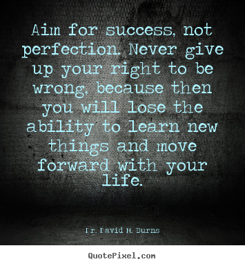 Dr. David M. Burns picture quotes - Aim for success, not perfection. never give up your right to be.. - Success quote