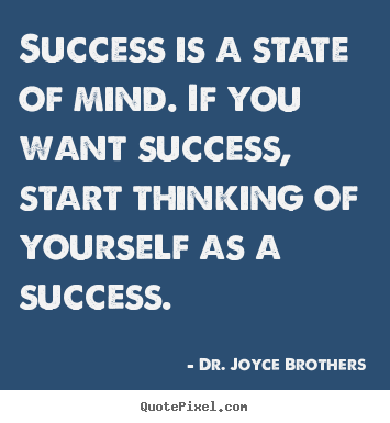 Success is a state of mind. if you want success, start thinking of yourself.. Dr. Joyce Brothers great success quote