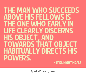 The man who succeeds above his fellows is the one who.. Earl Nightingale best success quote