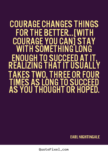Quotes about success - Courage changes things for the better...[with courage you..