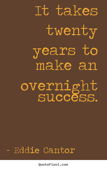 Success quotes - It takes twenty years to make an overnight success.