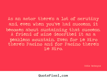 As an actor there's a lot of scrutiny and, even when you've had success,.. Eddie Redmayne  success quotes
