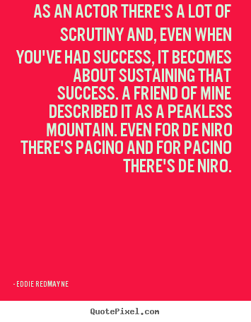 Quotes about success - As an actor there's a lot of scrutiny and, even..