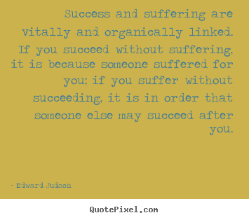 Success and suffering are vitally and organically linked... Edward Judson greatest success quotes