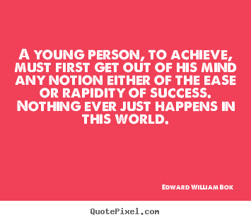 A young person, to achieve, must first get out of his mind any notion.. Edward William Bok  success sayings